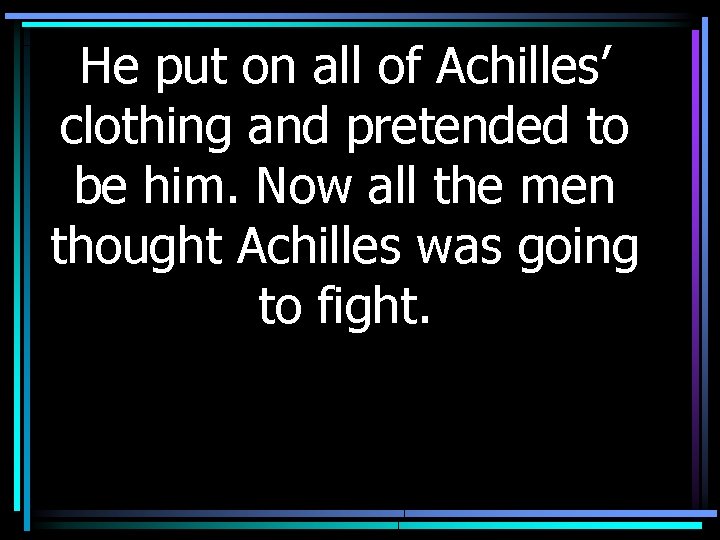 He put on all of Achilles’ clothing and pretended to be him. Now all