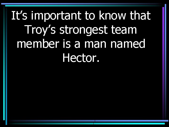 It’s important to know that Troy’s strongest team member is a man named Hector.