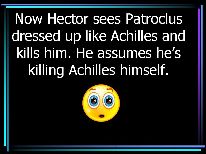 Now Hector sees Patroclus dressed up like Achilles and kills him. He assumes he’s
