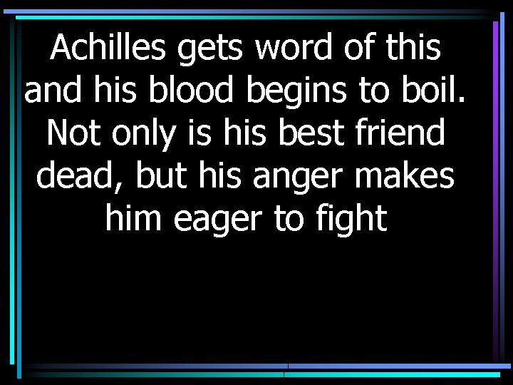 Achilles gets word of this and his blood begins to boil. Not only is