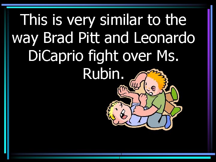 This is very similar to the way Brad Pitt and Leonardo Di. Caprio fight
