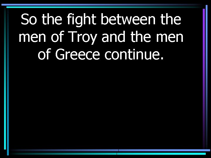So the fight between the men of Troy and the men of Greece continue.