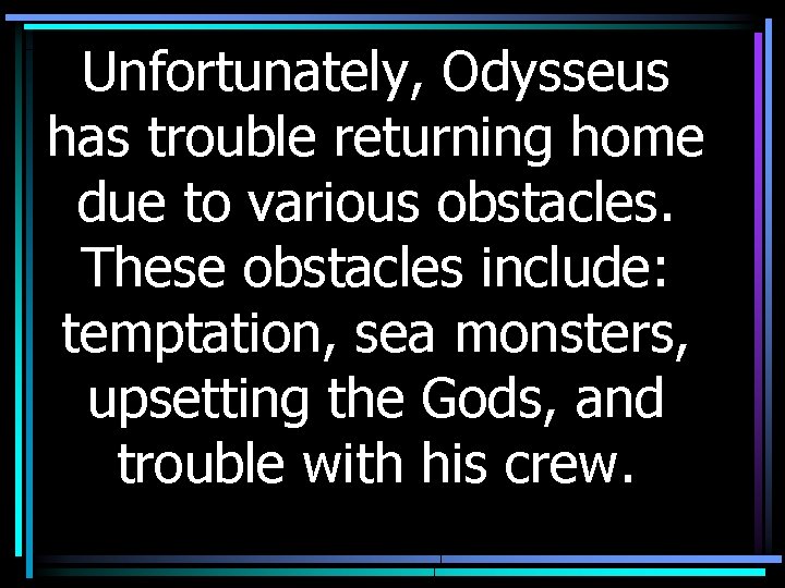 Unfortunately, Odysseus has trouble returning home due to various obstacles. These obstacles include: temptation,