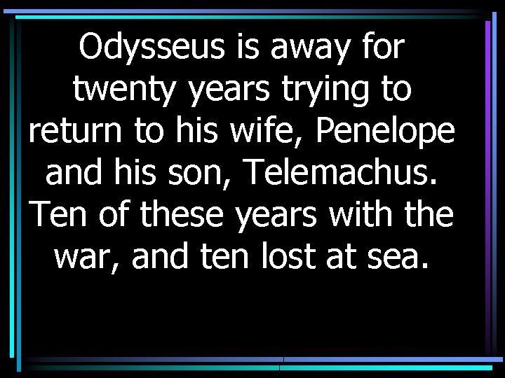 Odysseus is away for twenty years trying to return to his wife, Penelope and