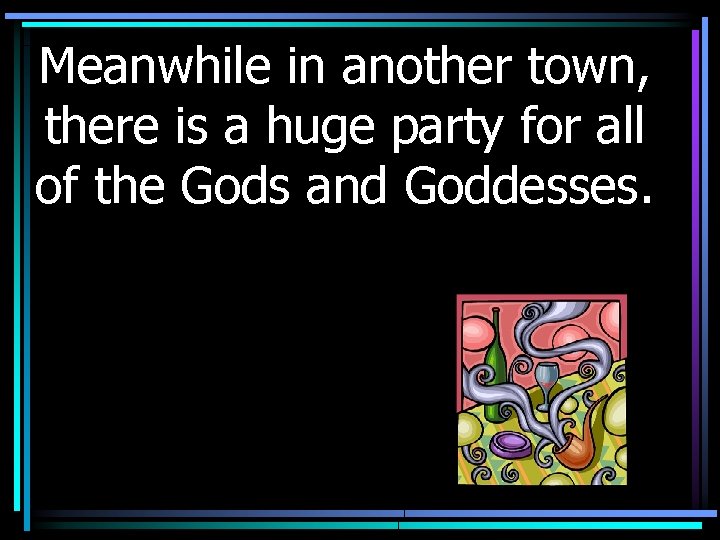 Meanwhile in another town, there is a huge party for all of the Gods