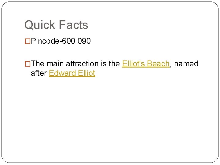 Quick Facts �Pincode-600 090 �The main attraction is the Elliot's Beach, named after Edward
