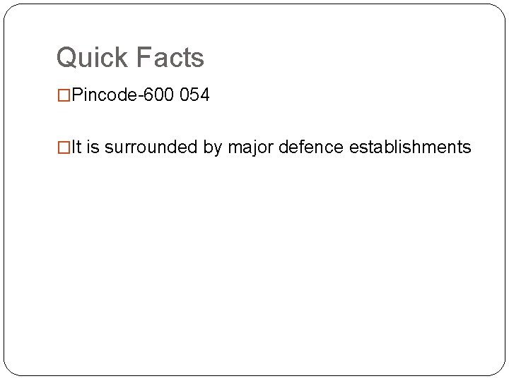 Quick Facts �Pincode-600 054 �It is surrounded by major defence establishments 
