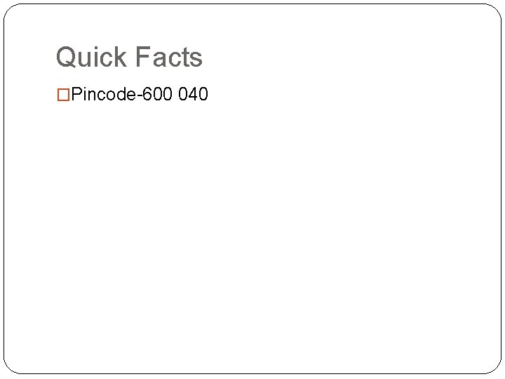 Quick Facts �Pincode-600 040 