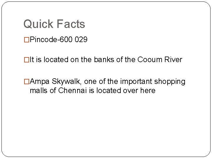 Quick Facts �Pincode-600 029 �It is located on the banks of the Cooum River
