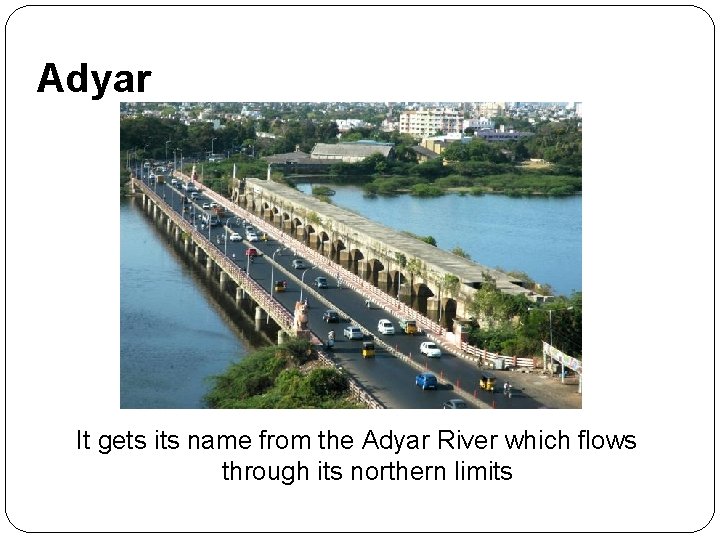 Adyar It gets its name from the Adyar River which flows through its northern