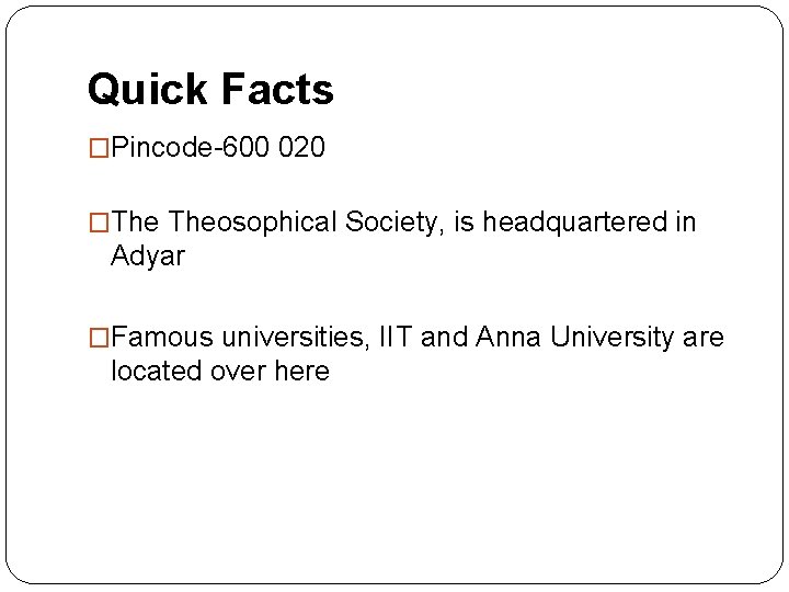 Quick Facts �Pincode-600 020 �The Theosophical Society, is headquartered in Adyar �Famous universities, IIT