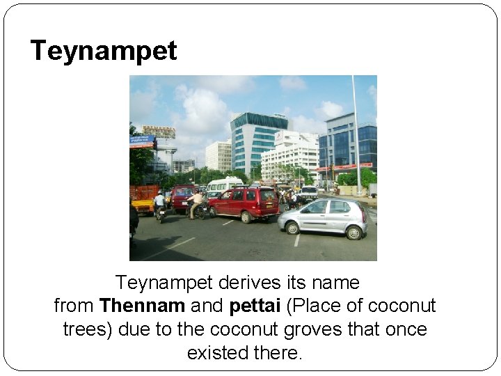 Teynampet derives its name from Thennam and pettai (Place of coconut trees) due to