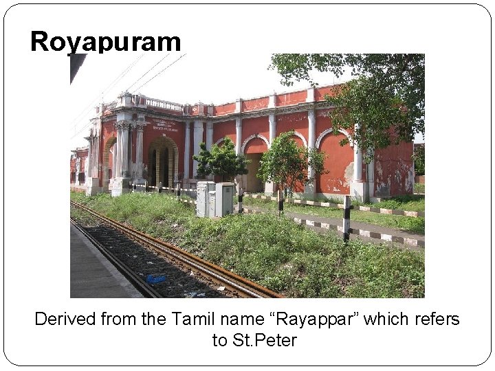 Royapuram Derived from the Tamil name “Rayappar” which refers to St. Peter 