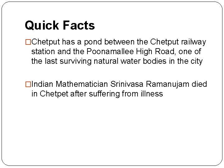 Quick Facts �Chetput has a pond between the Chetput railway station and the Poonamallee