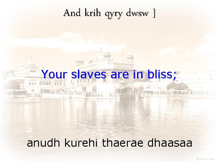 And krih qyry dwsw ] Your slaves are in bliss; anudh kurehi thaerae dhaasaa