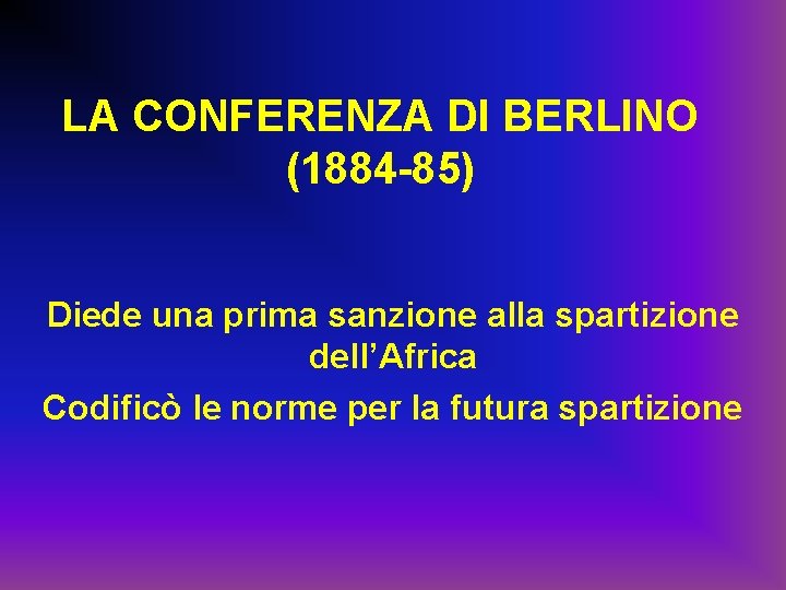 LA CONFERENZA DI BERLINO (1884 -85) Diede una prima sanzione alla spartizione dell’Africa Codificò