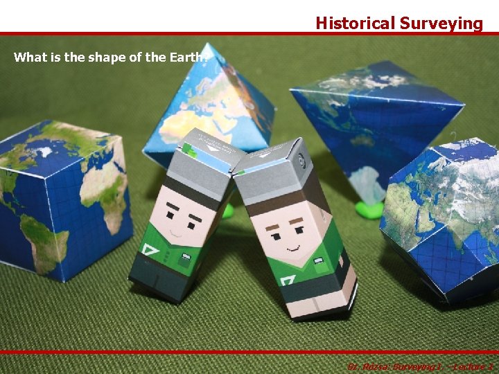 Historical Surveying What is the shape of the Earth? Sz. Rózsa: Surveying I. –