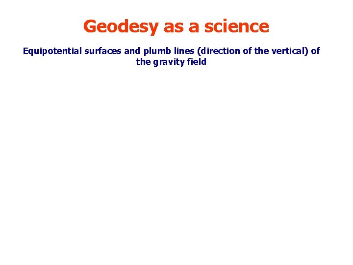 Geodesy as a science Equipotential surfaces and plumb lines (direction of the vertical) of