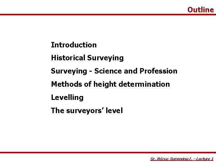 Outline Introduction Historical Surveying - Science and Profession Methods of height determination Levelling The