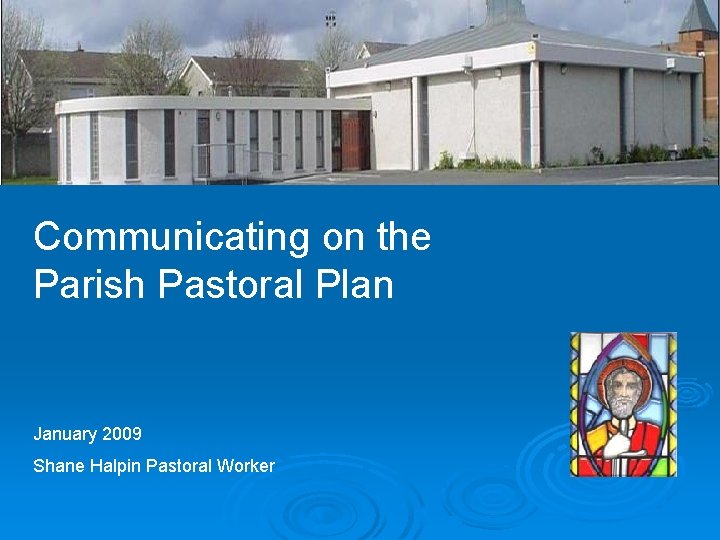 Ayrfield Parish Communicating on the Parish Pastoral Plan January 2009 Shane Halpin Pastoral Worker