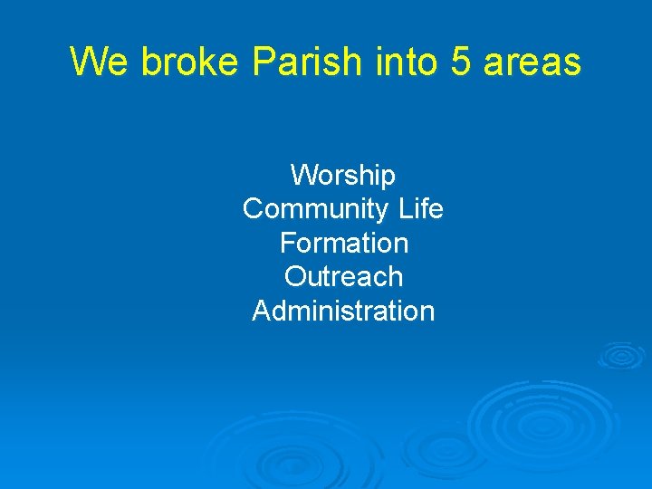 We broke Parish into 5 areas Worship Community Life Formation Outreach Administration 