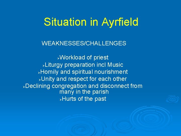 Situation in Ayrfield WEAKNESSES/CHALLENGES Workload of priest ØLiturgy preparation incl Music ØHomily and spiritual