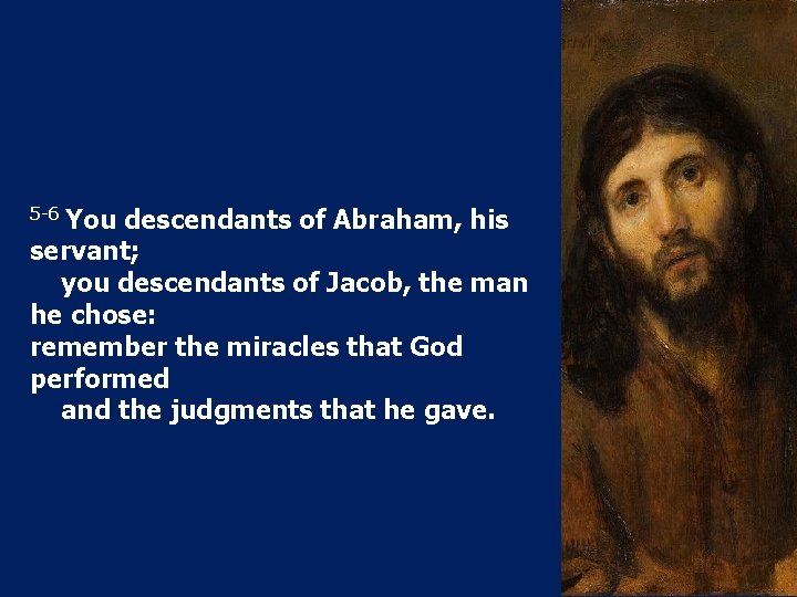 5 -6 You descendants of Abraham, his servant; you descendants of Jacob, the man