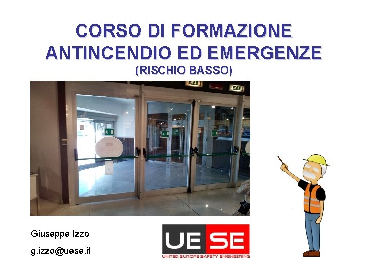 CORSO DI FORMAZIONE ANTINCENDIO ED EMERGENZE (RISCHIO BASSO) Giuseppe Izzo g. izzo@uese. it 