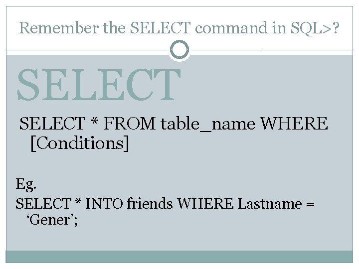 Remember the SELECT command in SQL>? SELECT * FROM table_name WHERE [Conditions] Eg. SELECT