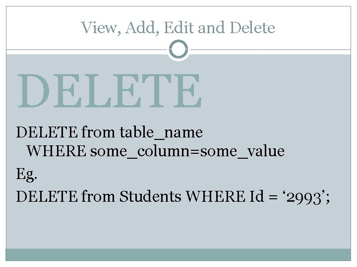 View, Add, Edit and Delete DELETE from table_name WHERE some_column=some_value Eg. DELETE from Students