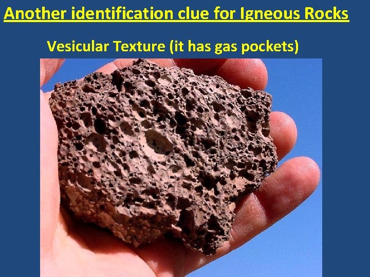 Another identification clue for Igneous Rocks Vesicular Texture (it has gas pockets) 