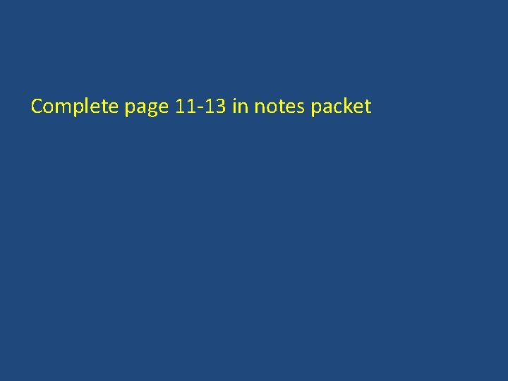 Complete page 11 -13 in notes packet 