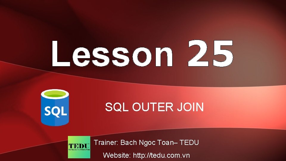 Lesson 25 SQL OUTER JOIN Trainer: Bach Ngoc Toan– TEDU Website: http: //tedu. com.