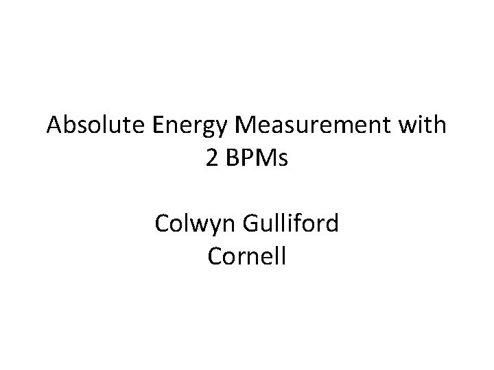 Absolute Energy Measurement with 2 BPMs Colwyn Gulliford Cornell 