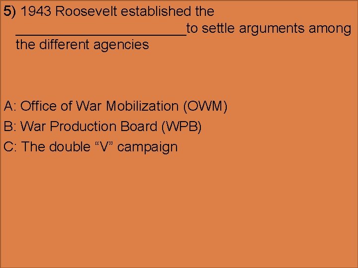 5) 1943 Roosevelt established the ___________to settle arguments among the different agencies A: Office