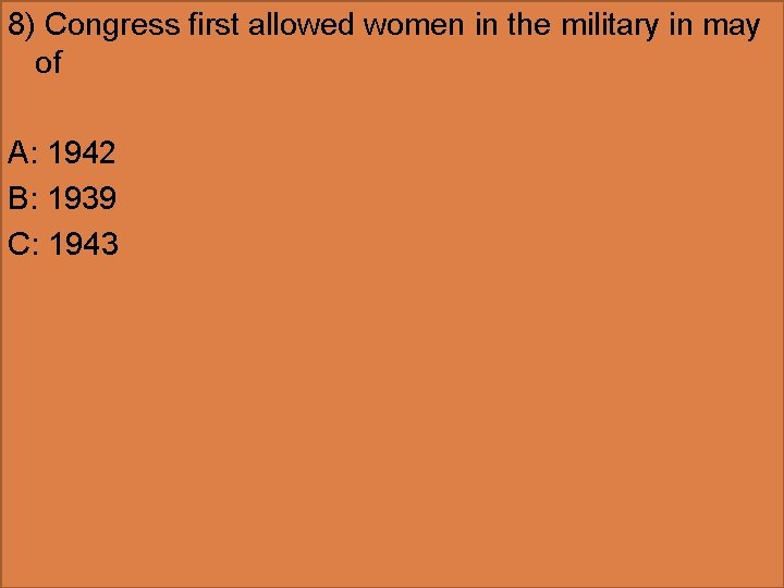 8) Congress first allowed women in the military in may of A: 1942 B: