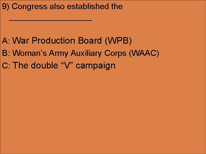 9) Congress also established the _________ A: War Production Board (WPB) B: Woman’s Army