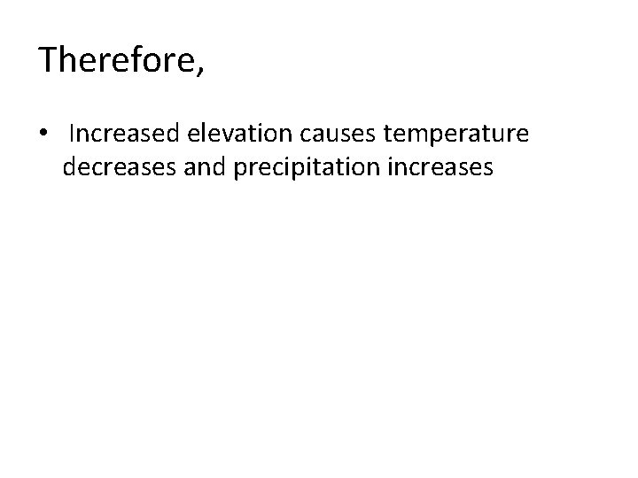Therefore, • Increased elevation causes temperature decreases and precipitation increases 