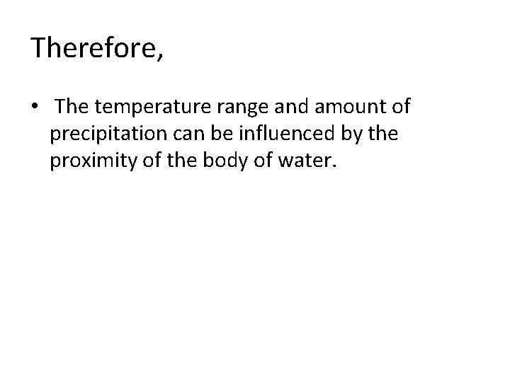 Therefore, • The temperature range and amount of precipitation can be influenced by the