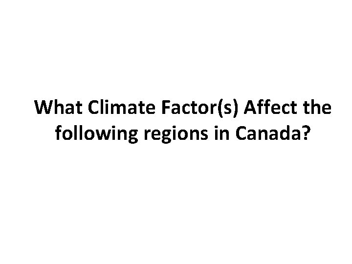 What Climate Factor(s) Affect the following regions in Canada? 