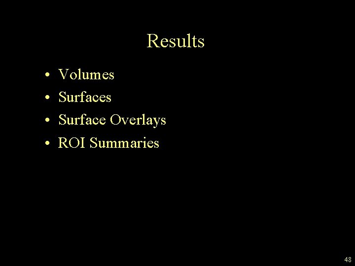 Results • • Volumes Surface Overlays ROI Summaries 48 