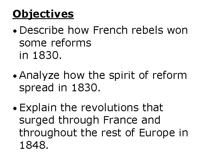 Objectives • Describe how French rebels won some reforms in 1830. • Analyze how