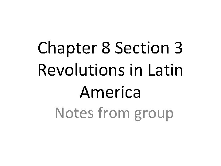 Chapter 8 Section 3 Revolutions in Latin America Notes from group 