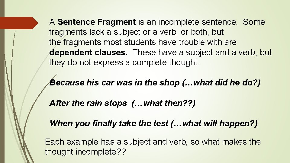 A Sentence Fragment is an incomplete sentence. Some fragments lack a subject or a