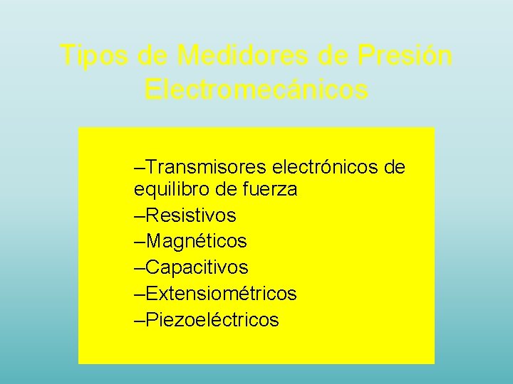 Tipos de Medidores de Presión Electromecánicos –Transmisores electrónicos de equilibro de fuerza –Resistivos –Magnéticos