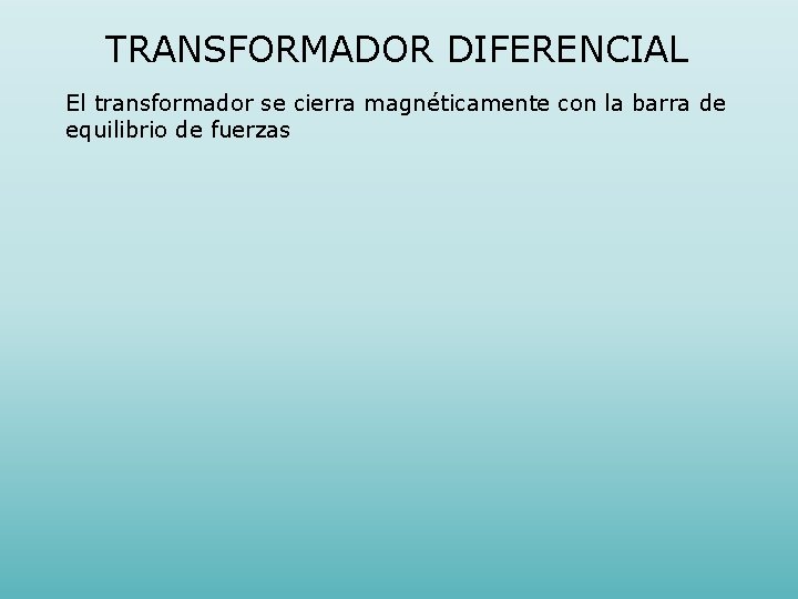 TRANSFORMADOR DIFERENCIAL El transformador se cierra magnéticamente con la barra de equilibrio de fuerzas