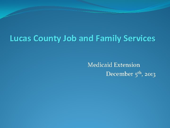 Lucas County Job and Family Services Medicaid Extension December 5 th, 2013 