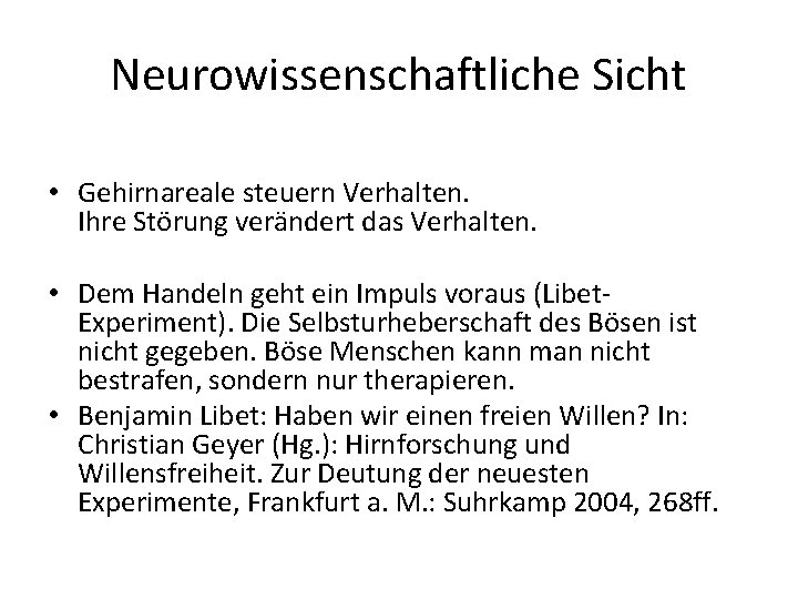 Neurowissenschaftliche Sicht • Gehirnareale steuern Verhalten. Ihre Störung verändert das Verhalten. • Dem Handeln