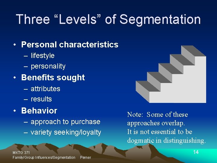 Three “Levels” of Segmentation • Personal characteristics – lifestyle – personality • Benefits sought