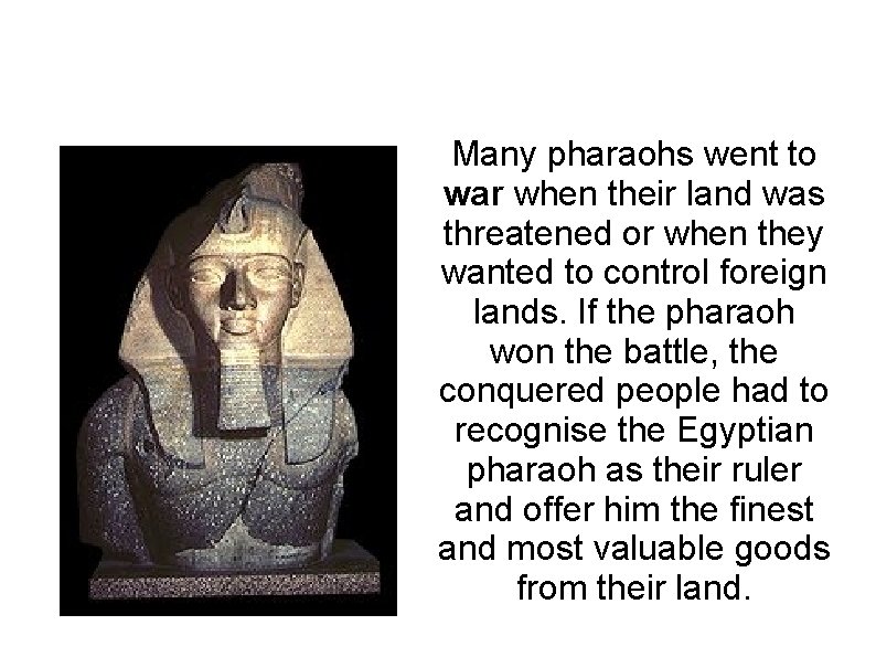 Many pharaohs went to war when their land was threatened or when they wanted